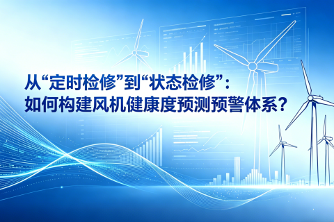 从“定时检修”到“状态检修”：如何构建风机健康度预测预警体系