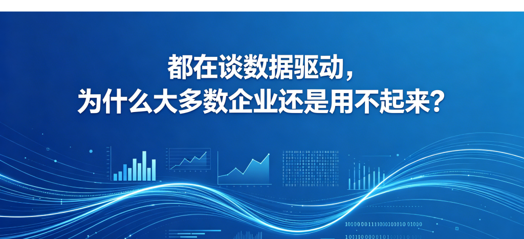 都在谈数据驱动，为什么大多数企业还是用不起来？