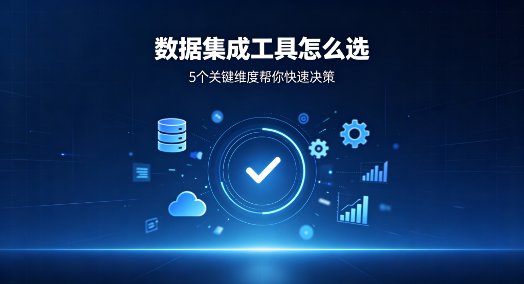 数据集成工具怎么选？5个关键维度帮你快速决策