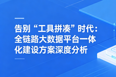 告别“工具拼凑”时代：全链路大数据平台，一体化建设方案深度分析