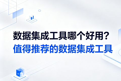 数据集成工具哪个好用？值得推荐的数据集成工具