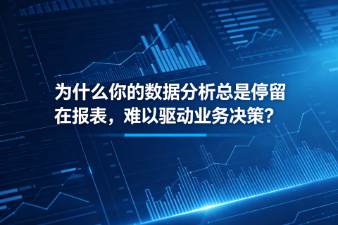 为什么你的数据分析总是停留在报表，难以驱动业务决策？——破解数据价值落地困境的四步法则