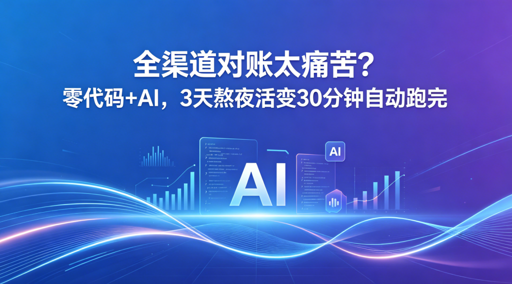 全渠道对账太痛苦？零代码+AI，3天熬夜活变30分钟自动跑完