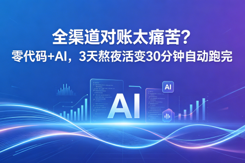 全渠道对账太痛苦？零代码+AI，3天熬夜活变30分钟自动跑完