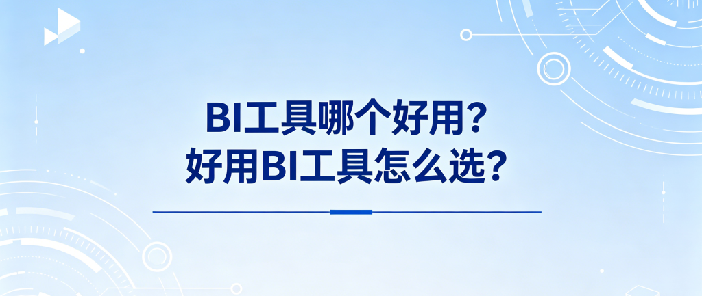 BI工具哪个好用?好用BI工具怎么选?