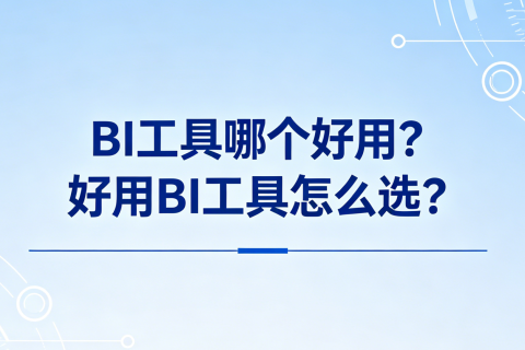 BI工具哪个好用？好用BI工具怎么选？