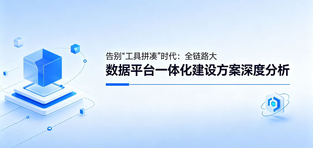 告别“工具拼凑”时代:全链路大数据平台,一体化建设方案深度分析