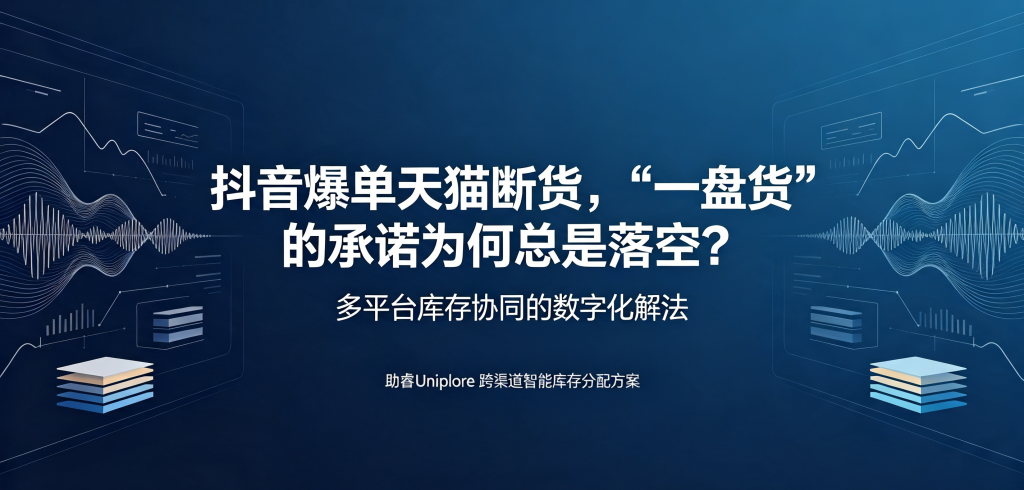 抖音爆单天猫断货,“一盘货”的承诺为何总是落空?——多平台库存协同的数字化解法