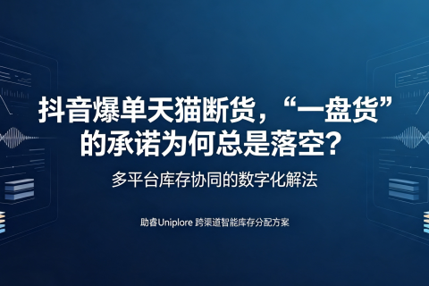 抖音爆单天猫断货，“一盘货”的承诺为何总是落空？——多平台库存协同的数字化解法