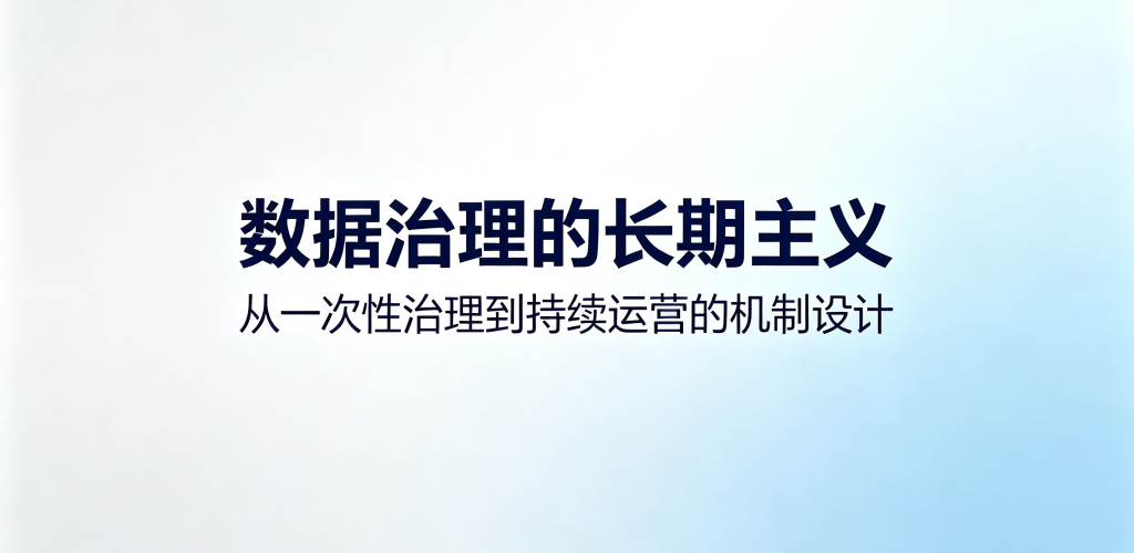 数据治理的"长期主义"——从一次性治理到持续运营的机制设计