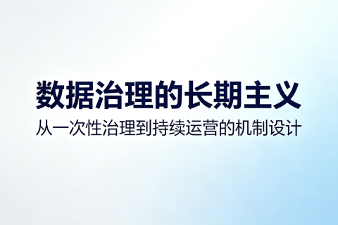 数据治理的"长期主义"——从一次性治理到持续运营的机制设计