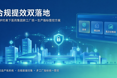 合规提效双落地：GMP约束下医药集团跨工厂统一生产指标管控方案